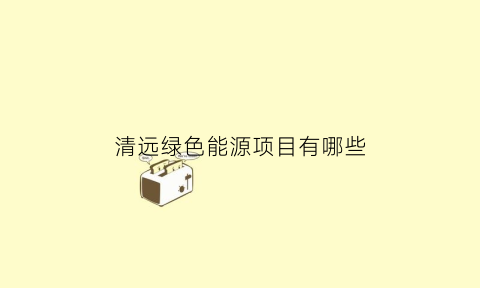 清远绿色能源项目有哪些