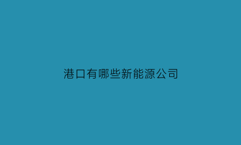 港口有哪些新能源公司