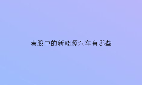 港股中的新能源汽车有哪些