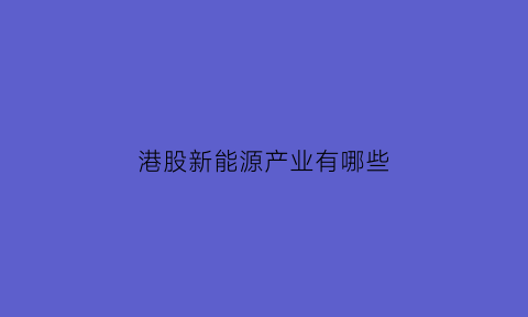 港股新能源产业有哪些