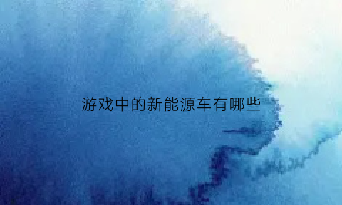 游戏中的新能源车有哪些