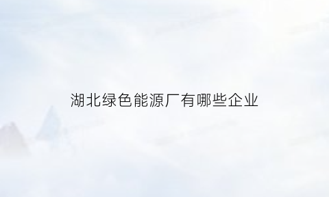 湖北绿色能源厂有哪些企业