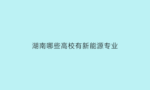 湖南哪些高校有新能源专业