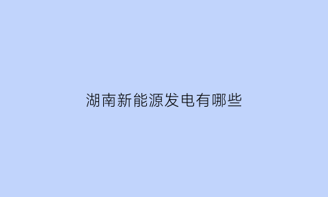 湖南新能源发电有哪些