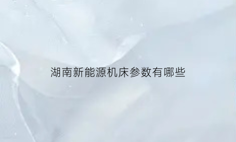 湖南新能源机床参数有哪些