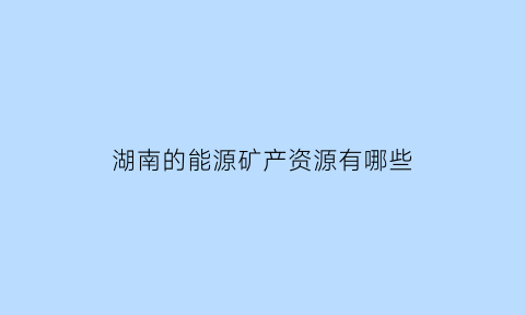 湖南的能源矿产资源有哪些