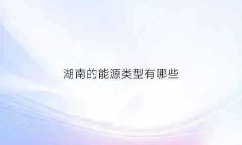 湖南的能源类型有哪些