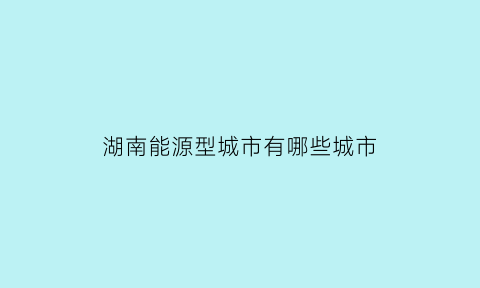 湖南能源型城市有哪些城市