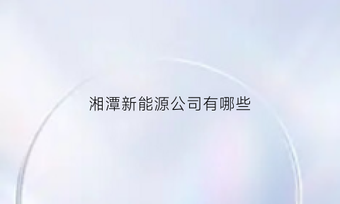 湘潭新能源公司有哪些