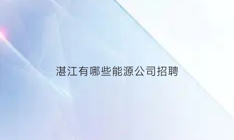 湛江有哪些能源公司招聘