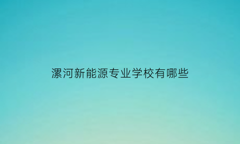 漯河新能源专业学校有哪些