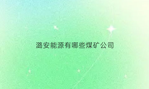 潞安能源有哪些煤矿公司