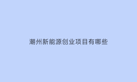 潮州新能源创业项目有哪些