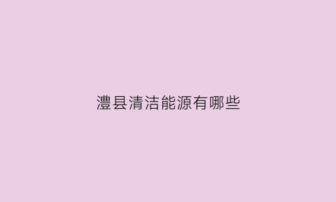 澧县清洁能源有哪些