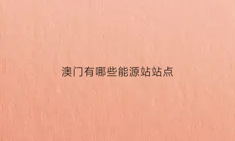 澳门有哪些能源站站点