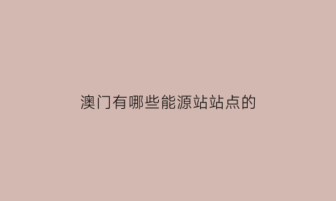 澳门有哪些能源站站点的