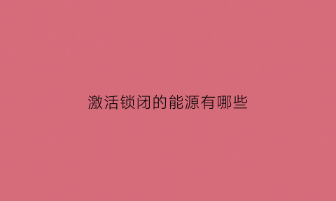 激活锁闭的能源有哪些