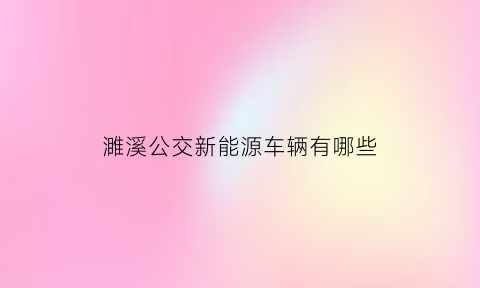 濉溪公交新能源车辆有哪些