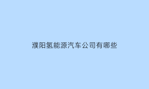 濮阳氢能源汽车公司有哪些