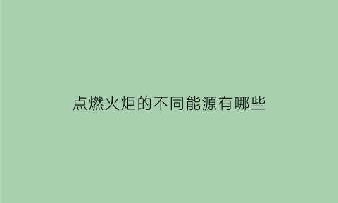 点燃火炬的不同能源有哪些