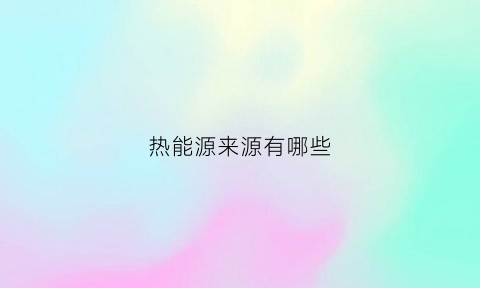 热能源来源有哪些