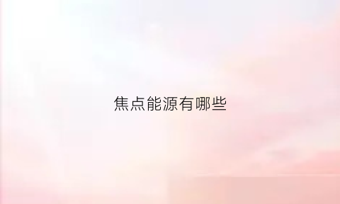 焦点能源有哪些(焦点能源有哪些公司)