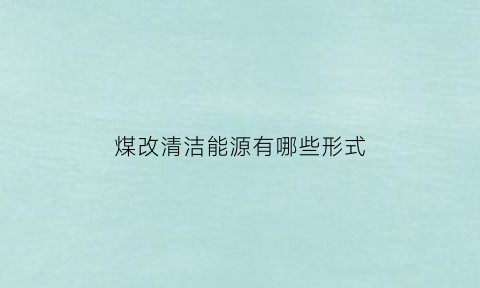 煤改清洁能源有哪些形式