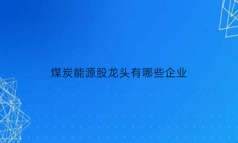 煤炭能源股龙头有哪些企业