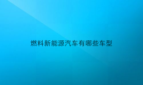 燃料新能源汽车有哪些车型