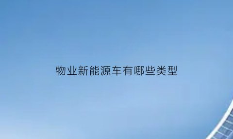 物业新能源车有哪些类型