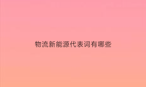 物流新能源代表词有哪些