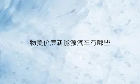 物美价廉新能源汽车有哪些