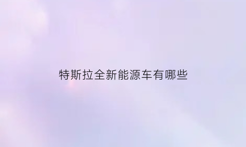 特斯拉全新能源车有哪些