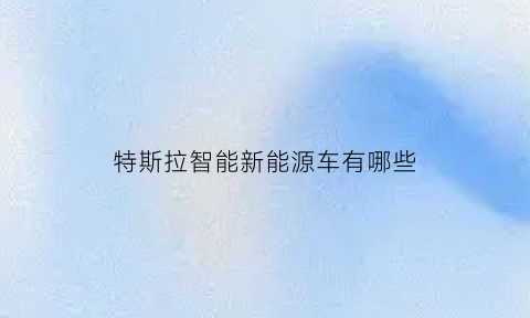 特斯拉智能新能源车有哪些