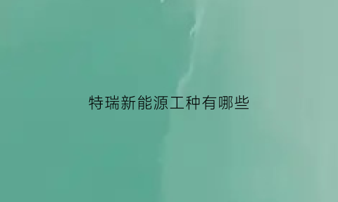 特瑞新能源工种有哪些