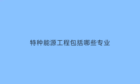 特种能源工程包括哪些专业