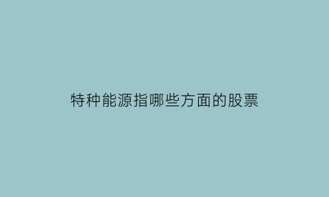 特种能源指哪些方面的股票