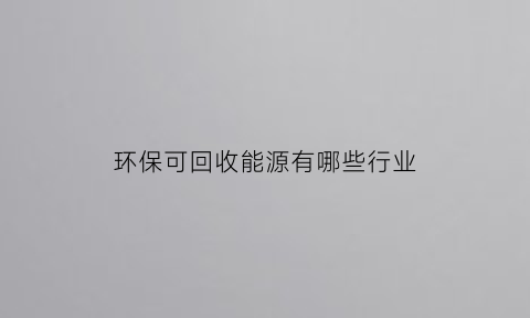 环保可回收能源有哪些行业