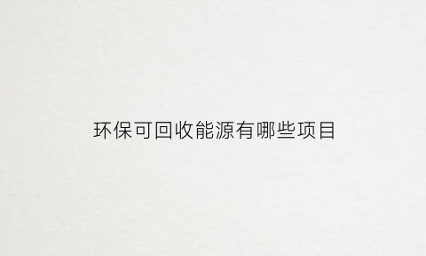 环保可回收能源有哪些项目