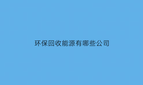 环保回收能源有哪些公司