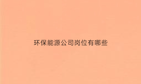 环保能源公司岗位有哪些