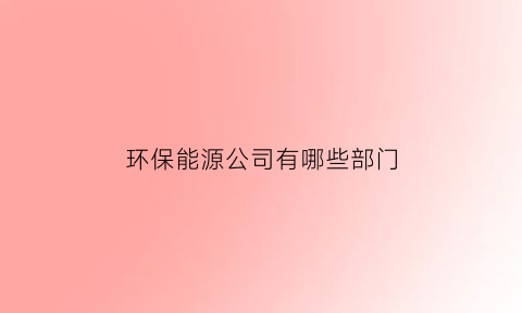 环保能源公司有哪些部门