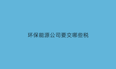 环保能源公司要交哪些税