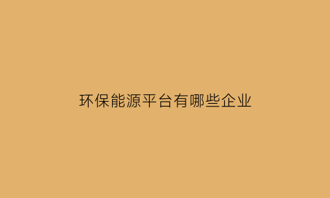 环保能源平台有哪些企业