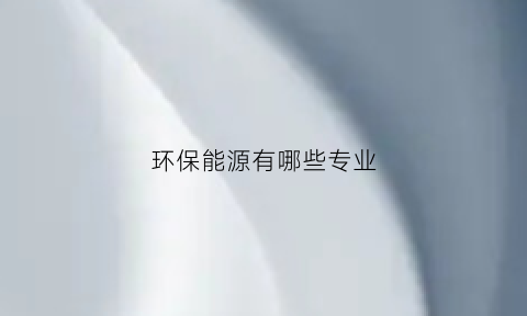 环保能源有哪些专业