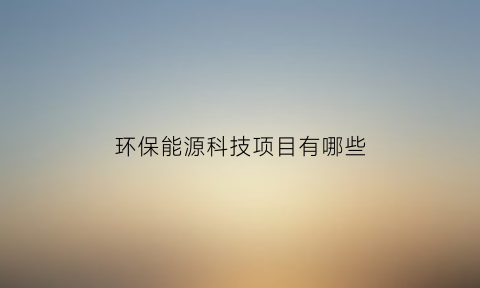 环保能源科技项目有哪些