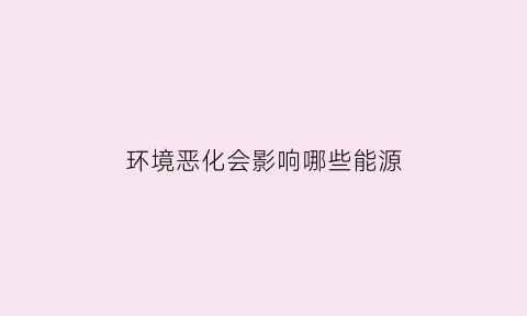 环境恶化会影响哪些能源