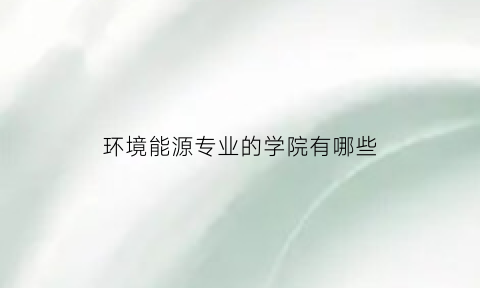 环境能源专业的学院有哪些