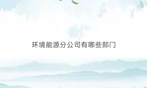 环境能源分公司有哪些部门