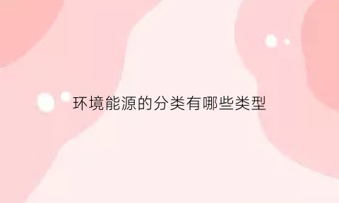 环境能源的分类有哪些类型